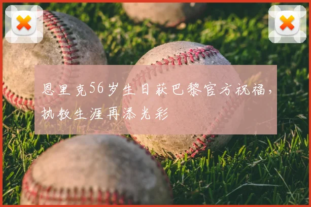 恩里克56岁生日获巴黎官方祝福，执教生涯再添光彩