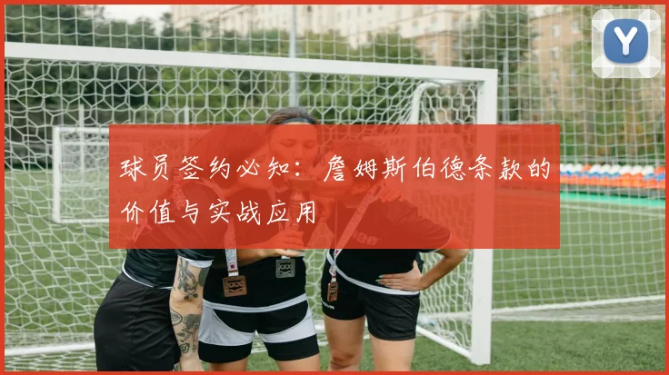 球员签约必知：詹姆斯伯德条款的价值与实战应用