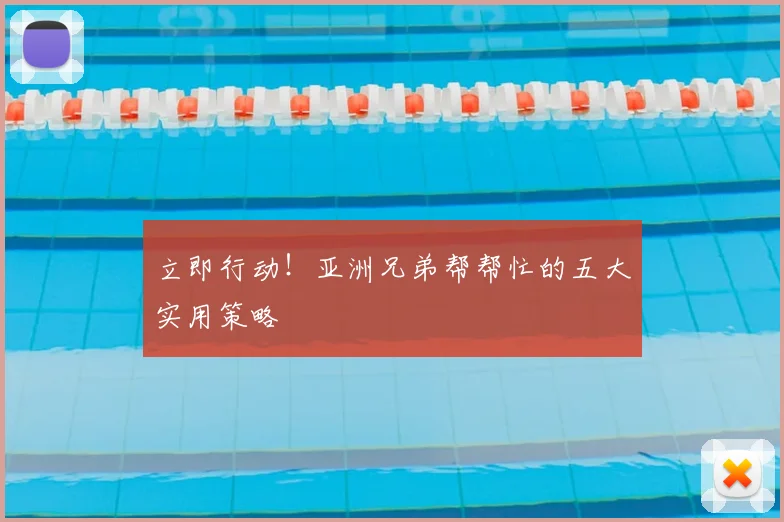 立即行动!亚洲兄弟帮帮忙的五大实用策略