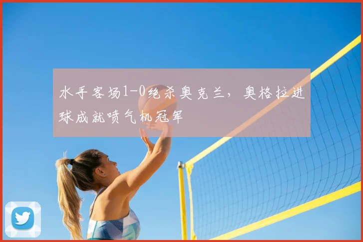 水手客场1-0绝杀奥克兰，奥格拉进球成就喷气机冠军