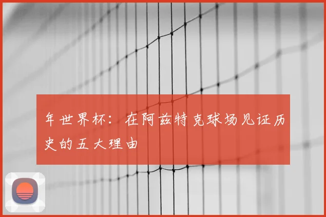 年世界杯：在阿兹特克球场见证历史的五大理由