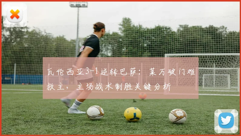 瓦伦西亚3-1逆转巴萨：莱万破门难救主，主场战术制胜关键分析
