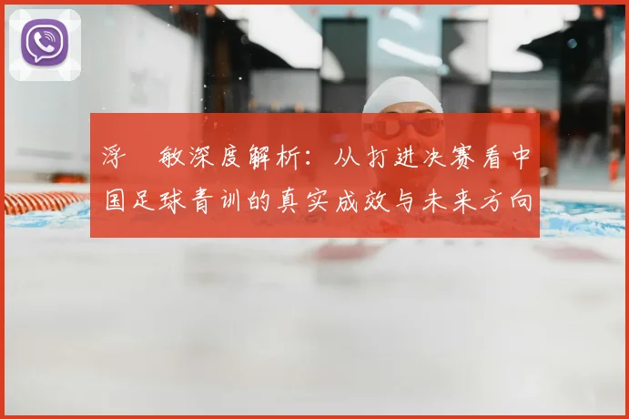 浮嶋敏深度解析：从打进决赛看中国足球青训的真实成效与未来方向