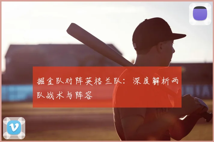 掘金队对阵英格兰队：深度解析两队战术与阵容