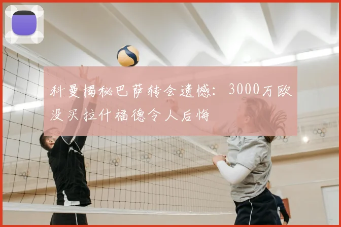 科曼揭秘巴萨转会遗憾：3000万欧没买拉什福德令人后悔